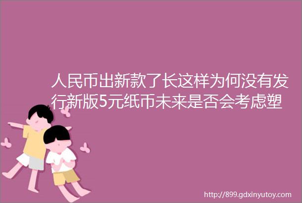 人民币出新款了长这样为何没有发行新版5元纸币未来是否会考虑塑料货币央行这样说