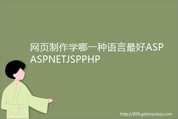 网页制作学哪一种语言最好ASPASPNETJSPPHP